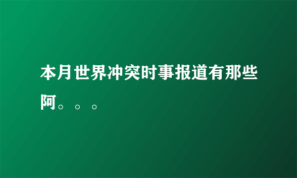 本月世界冲突时事报道有那些阿。。。