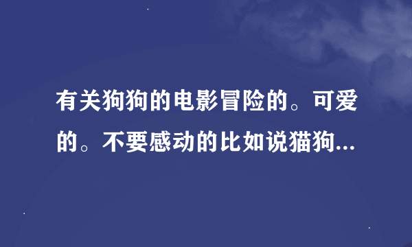 有关狗狗的电影冒险的。可爱的。不要感动的比如说猫狗大战之类的