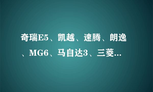 奇瑞E5、凯越、速腾、朗逸、MG6、马自达3、三菱翼神、腾翼C50、奔腾B50、中华骏捷系列！标致308，哪三款好