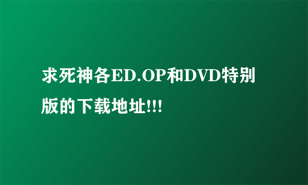 求死神各ED.OP和DVD特别版的下载地址!!!