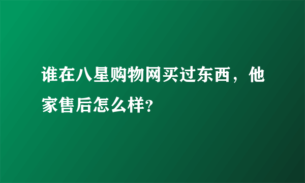 谁在八星购物网买过东西，他家售后怎么样？