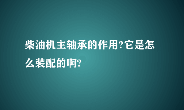 柴油机主轴承的作用?它是怎么装配的啊?