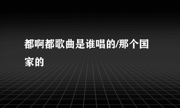 都啊都歌曲是谁唱的/那个国家的