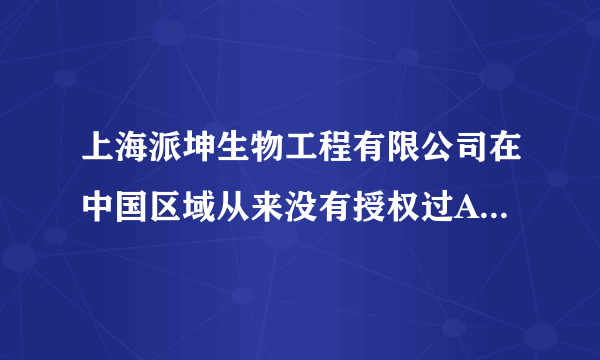 上海派坤生物工程有限公司在中国区域从来没有授权过Anigen品牌的全国总代理