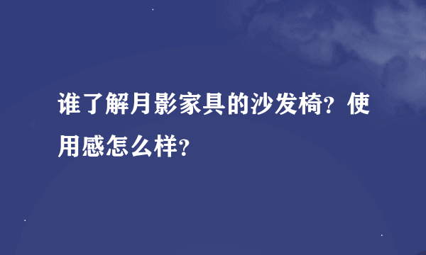 谁了解月影家具的沙发椅？使用感怎么样？