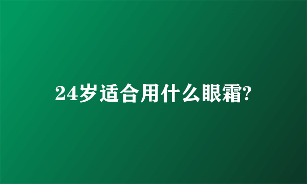 24岁适合用什么眼霜?