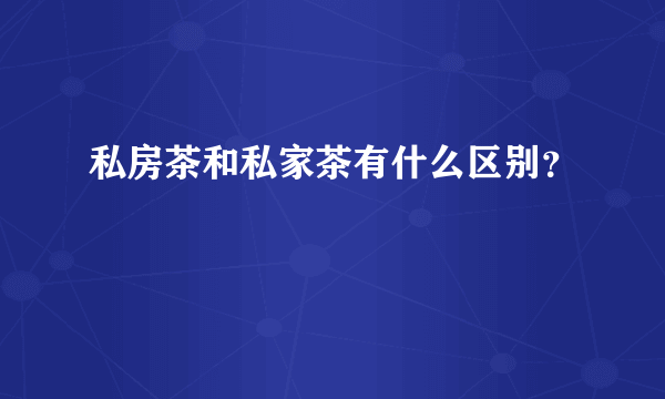 私房茶和私家茶有什么区别？