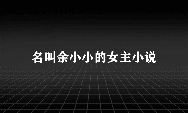 名叫余小小的女主小说