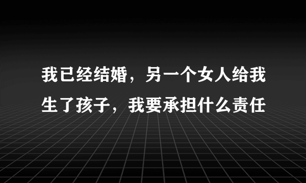 我已经结婚，另一个女人给我生了孩子，我要承担什么责任