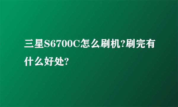 三星S6700C怎么刷机?刷完有什么好处?