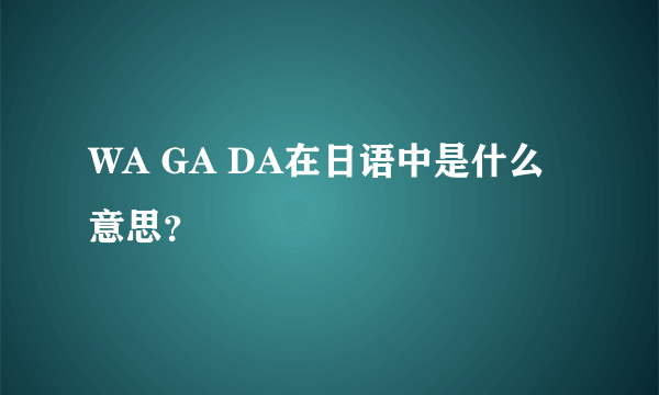 WA GA DA在日语中是什么意思？