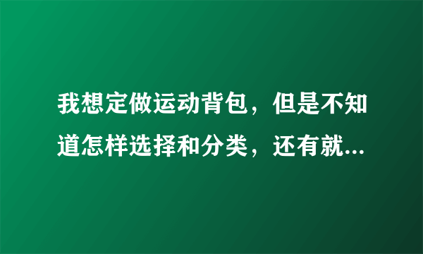 我想定做运动背包，但是不知道怎样选择和分类，还有就是上海定做运动背包厂家