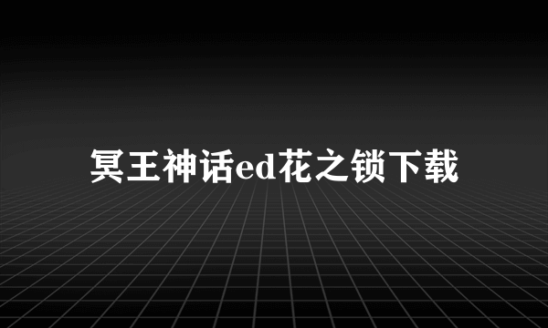 冥王神话ed花之锁下载