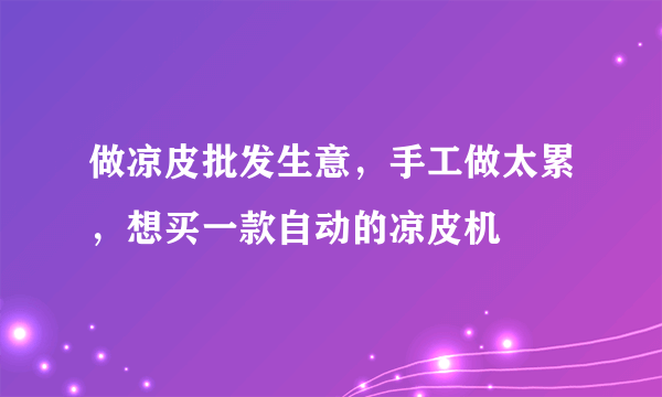 做凉皮批发生意，手工做太累，想买一款自动的凉皮机