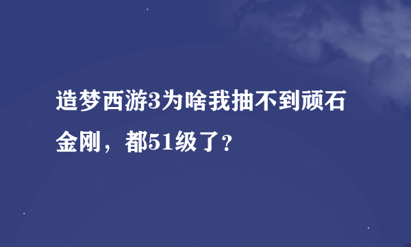 造梦西游3为啥我抽不到顽石金刚，都51级了？