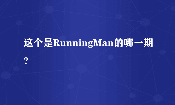 这个是RunningMan的哪一期？