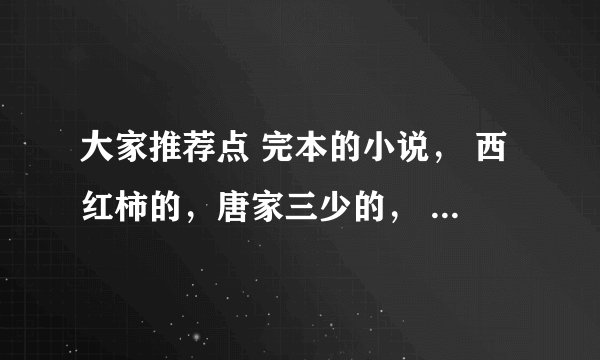 大家推荐点 完本的小说， 西红柿的，唐家三少的， 都行， 都市，玄幻，军事，最好是网游的，谢谢