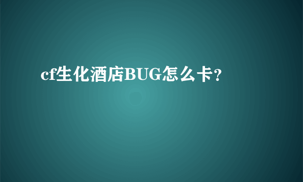 cf生化酒店BUG怎么卡？