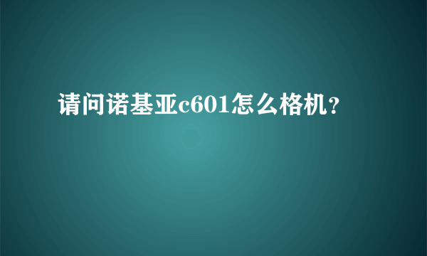 请问诺基亚c601怎么格机？