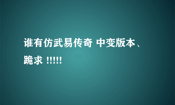 谁有仿武易传奇 中变版本、跪求 !!!!!