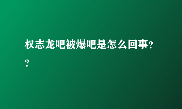 权志龙吧被爆吧是怎么回事？？