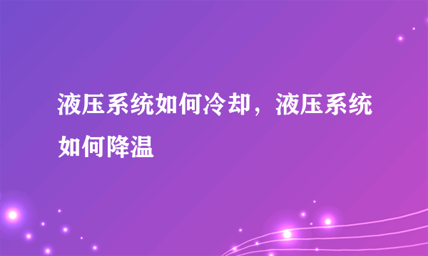 液压系统如何冷却，液压系统如何降温