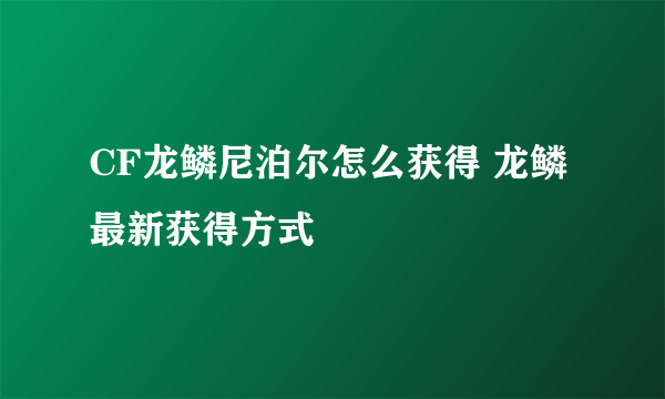 CF龙鳞尼泊尔怎么获得 龙鳞最新获得方式