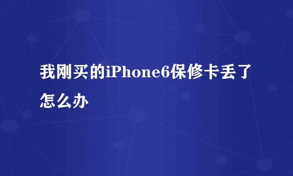 我刚买的iPhone6保修卡丢了怎么办