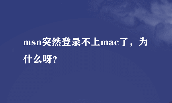 msn突然登录不上mac了，为什么呀？