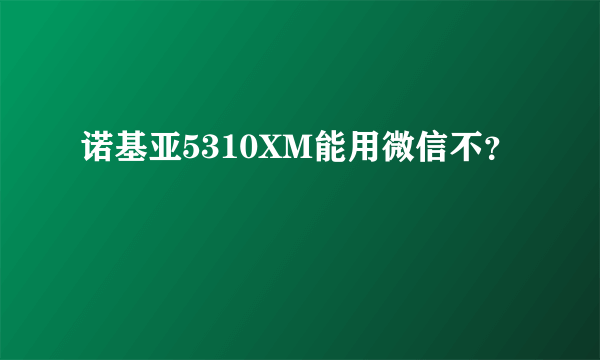 诺基亚5310XM能用微信不？