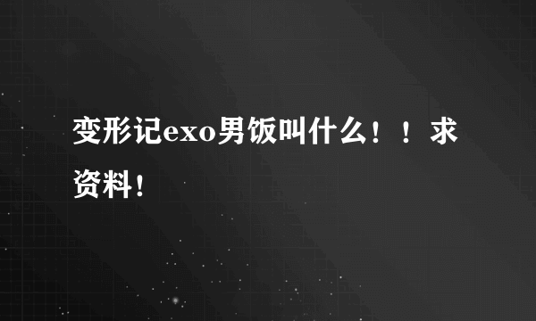 变形记exo男饭叫什么！！求资料！