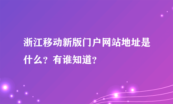 浙江移动新版门户网站地址是什么？有谁知道？