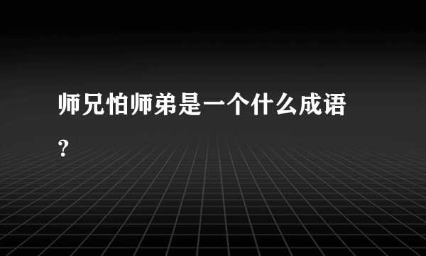 师兄怕师弟是一个什么成语 ？