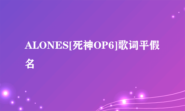 ALONES[死神OP6]歌词平假名