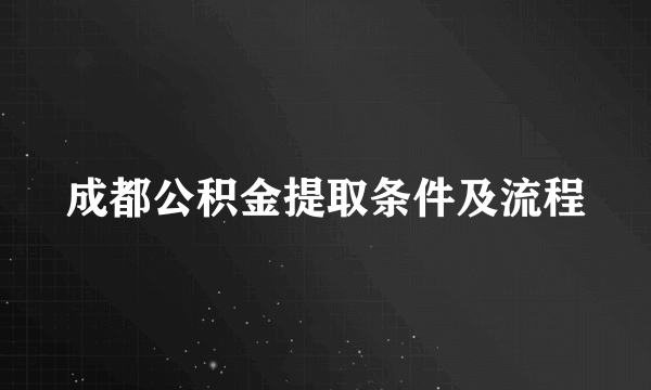 成都公积金提取条件及流程