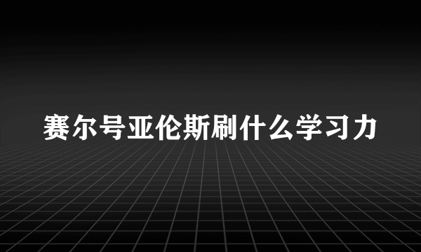 赛尔号亚伦斯刷什么学习力