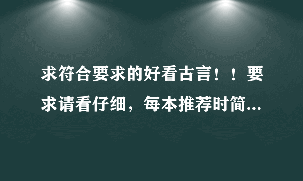 求符合要求的好看古言！！要求请看仔细，每本推荐时简单介绍下。好的加分啊~~