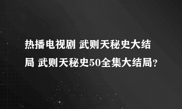 热播电视剧 武则天秘史大结局 武则天秘史50全集大结局？