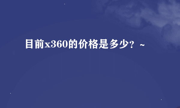 目前x360的价格是多少？~