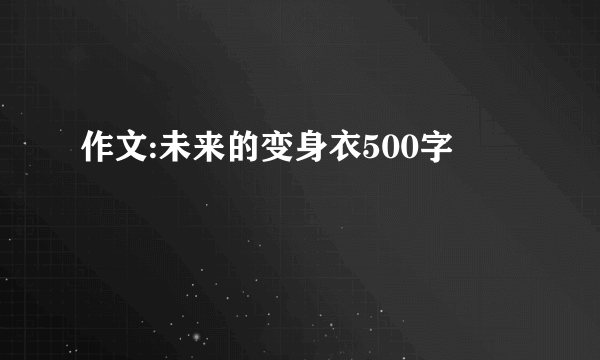 作文:未来的变身衣500字