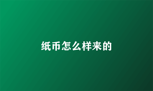 纸币怎么样来的