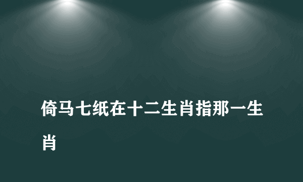 
倚马七纸在十二生肖指那一生肖

