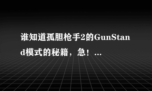 谁知道孤胆枪手2的GunStand模式的秘籍，急！求各位大哥大姐赶快告诉我吧