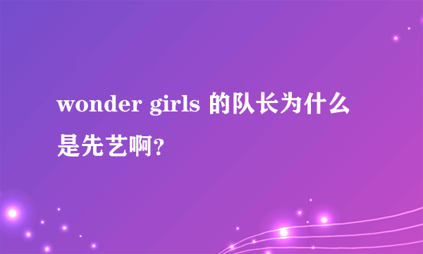 wonder girls 的队长为什么是先艺啊？