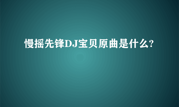 慢摇先锋DJ宝贝原曲是什么?