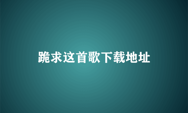 跪求这首歌下载地址