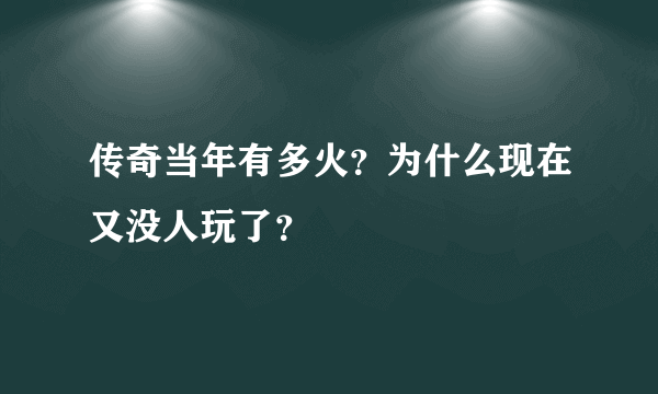 传奇当年有多火？为什么现在又没人玩了？