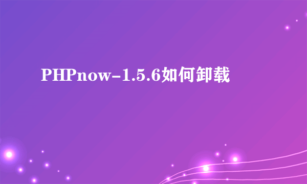 PHPnow-1.5.6如何卸载