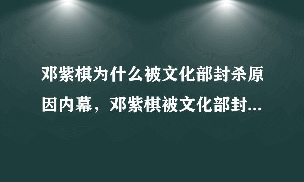 邓紫棋为什么被文化部封杀原因内幕，邓紫棋被文化部封杀是真是假