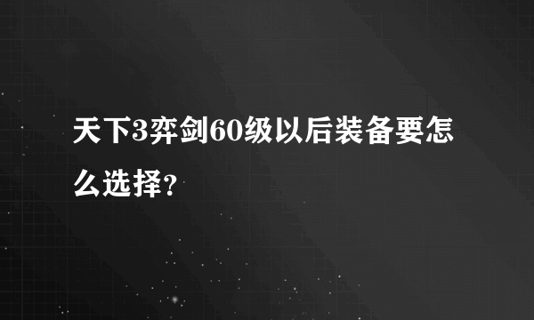 天下3弈剑60级以后装备要怎么选择？